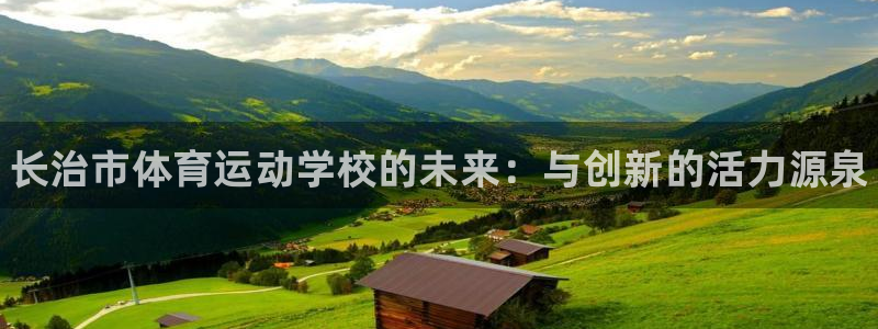 JJB竞技宝官网下载开户：长治市体育运动学校的未来：