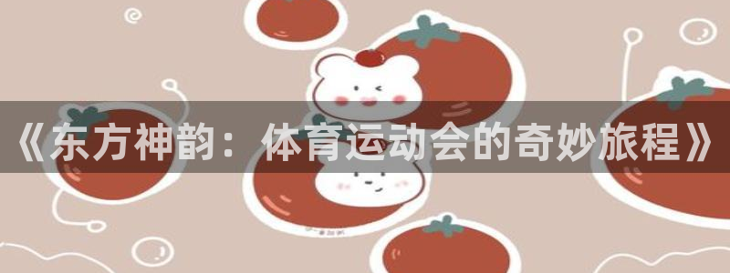 JJB竞技宝官网下载软件：《东方神韵：体育运动会的奇