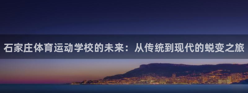JJB竞技宝官方正版app官方：石家庄体育运动学校的未来：从