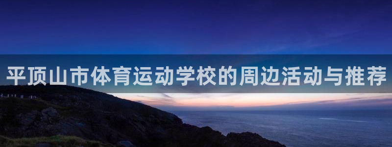 JJB竞技宝官方正版app娱乐首页网站大全：平顶山市
