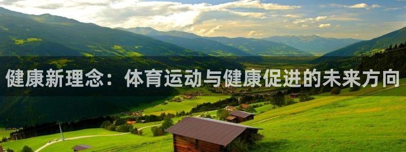JJB竞技宝官方正版app代理：健康新理念：体育运动