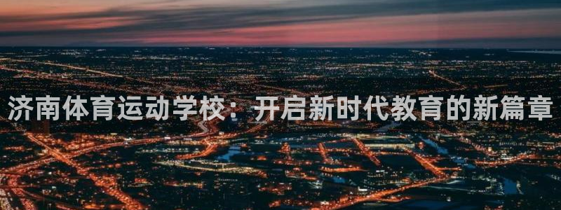 海南JJB竞技宝官网下载发展怎么样：济南体育运动学校